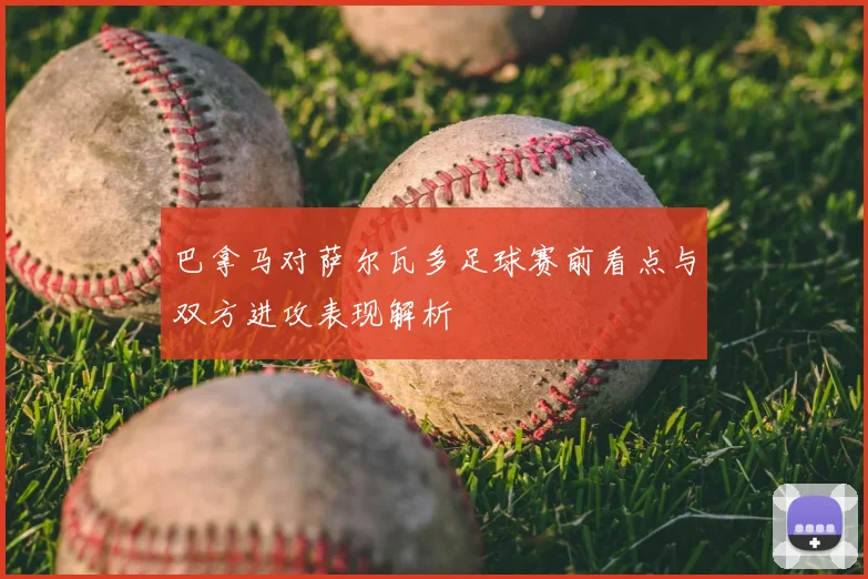 巴拿马对萨尔瓦多足球赛前看点与双方进攻表现解析