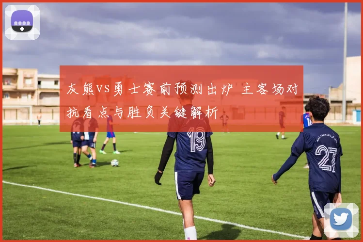 灰熊vs勇士赛前预测出炉 主客场对抗看点与胜负关键解析