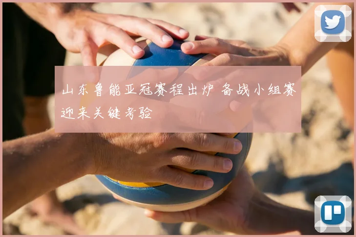 山东鲁能亚冠赛程出炉 备战小组赛迎来关键考验