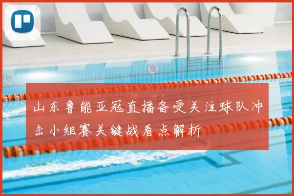 山东鲁能亚冠直播备受关注球队冲击小组赛关键战看点解析