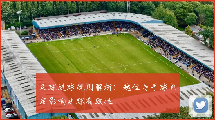 足球进球规则解析：越位与手球判定影响进球有效性