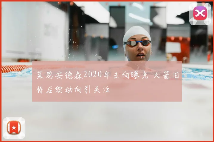 莱恩安德森2020年去向曝光 火箭旧将后续动向引关注