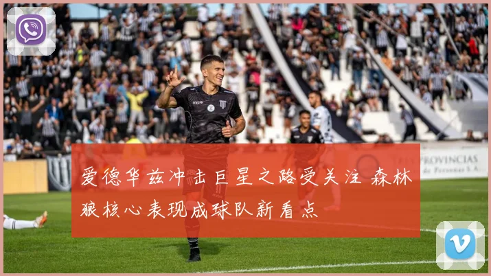 爱德华兹冲击巨星之路受关注 森林狼核心表现成球队新看点