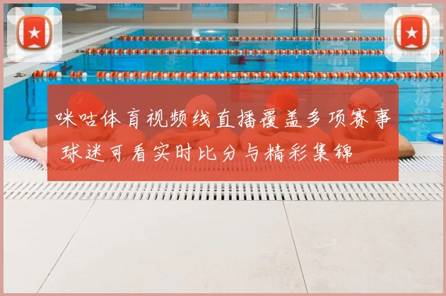 咪咕体育视频线直播覆盖多项赛事 球迷可看实时比分与精彩集锦
