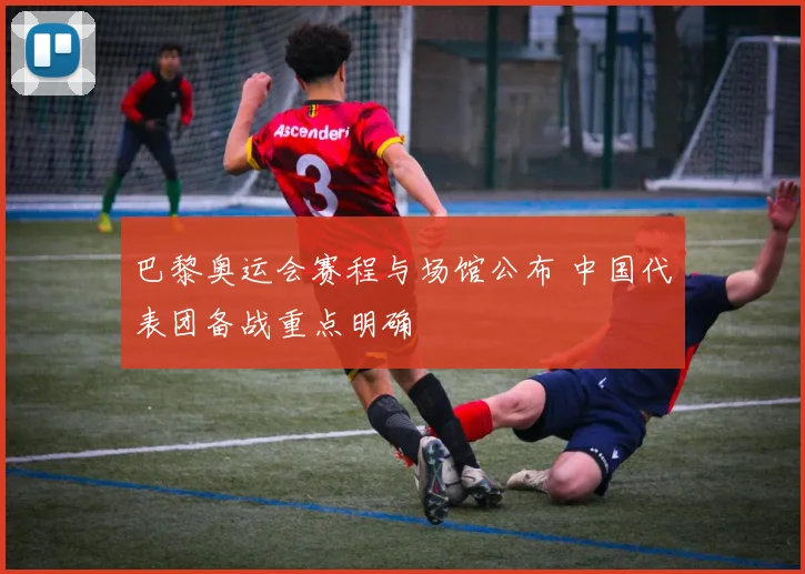 巴黎奥运会赛程与场馆公布 中国代表团备战重点明确