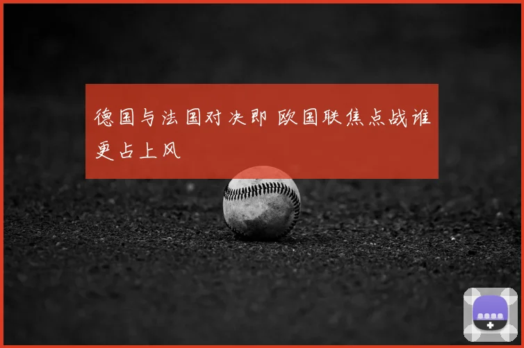 德国与法国对决即 欧国联焦点战谁更占上风