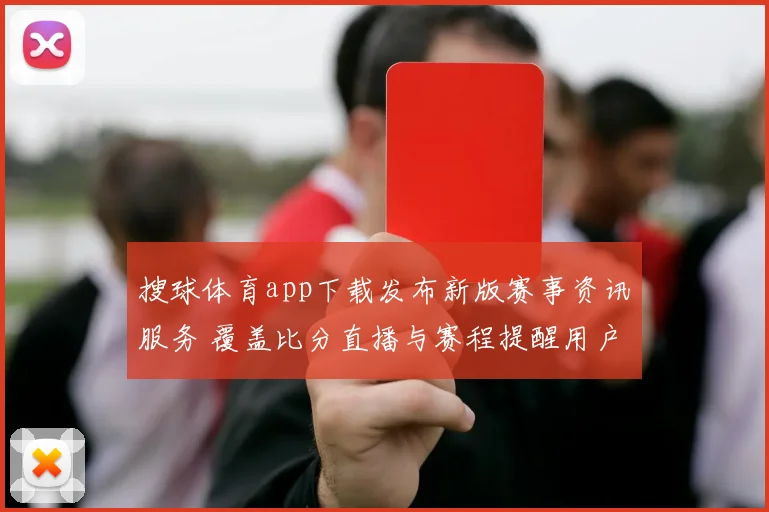 搜球体育app下载发布新版赛事资讯服务 覆盖比分直播与赛程提醒用户使用更便捷