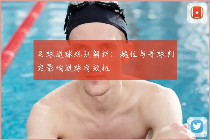 足球进球规则解析：越位与手球判定影响进球有效性
