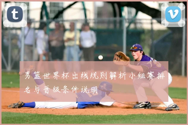 男篮世界杯出线规则解析小组赛排名与晋级条件说明