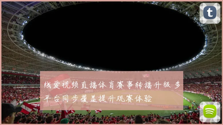 线爱视频直播体育赛事转播升级 多平台同步覆盖提升观赛体验