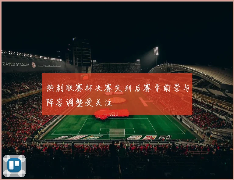 热刺联赛杯决赛失利后赛季前景与阵容调整受关注