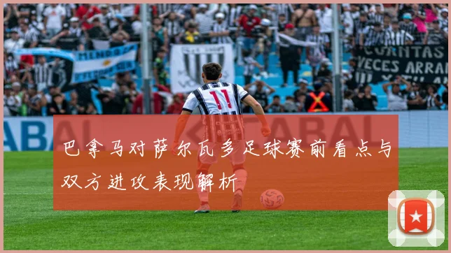 巴拿马对萨尔瓦多足球赛前看点与双方进攻表现解析