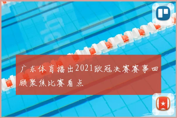 广东体育播出2021欧冠决赛赛事回顾聚焦比赛看点