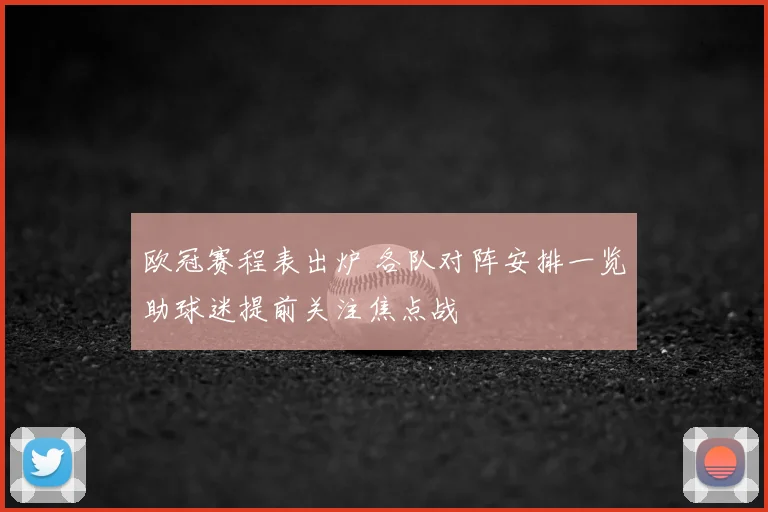 欧冠赛程表出炉 各队对阵安排一览助球迷提前关注焦点战