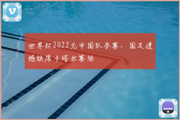 世界杯2022无中国队参赛,国足遗憾缺席卡塔尔赛场