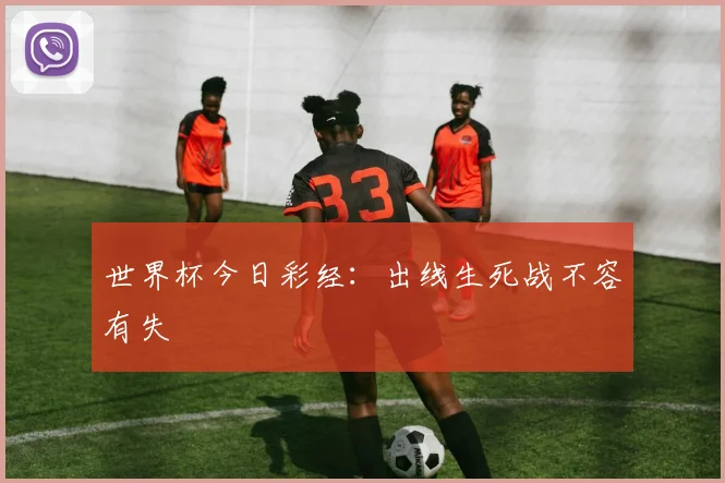 世界杯今日彩经：出线生死战不容有失